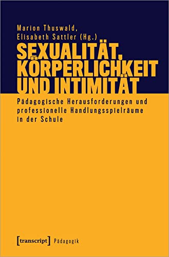 Sexualität, Körperlichkeit und Intimität: Pädagogische Herausforderungen und professionelle Handlungsspielräume in der Schule (Pädagogik) von Transcript Verlag